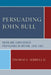 Persuading John Bull: Union and Confederate Propaganda in Britain, 1860-65 by Thomas E. Sebrell