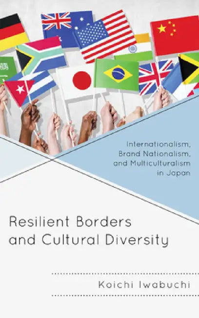 Resilient Borders and Cultural Diversity: Internationalism, Brand Nationalism, and Multiculturalism in Japan by Koichi Iwabuchi