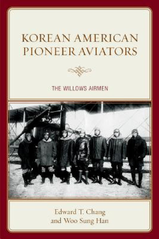 Korean American Pioneer Aviators: The Willows Airmen by Edward T. Chang, Woo Sung Han