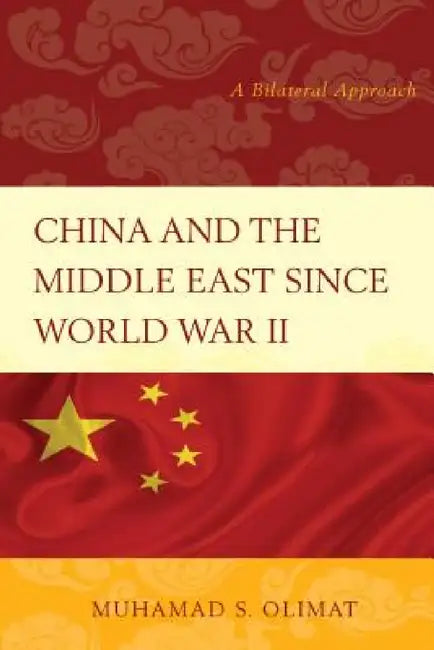 China and the Middle East Since World War II: A Bilateral Approach by Muhamad S. Olimat