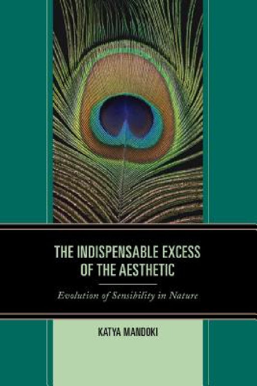 Indispensable Excess of the Aesthetic: Evolution of Sensibility in Nature by Katya Mandoki
