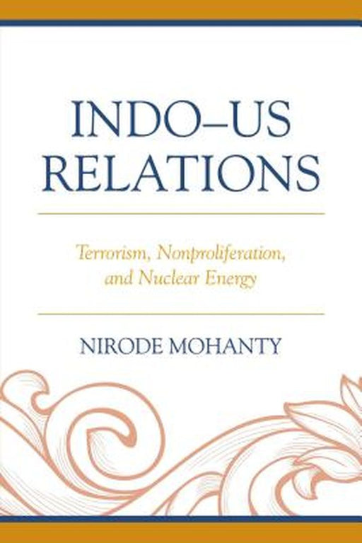 IndoûUs Relations: Terrorism, Nonproliferation, and Nuclear Energy by Nirode Mohanty