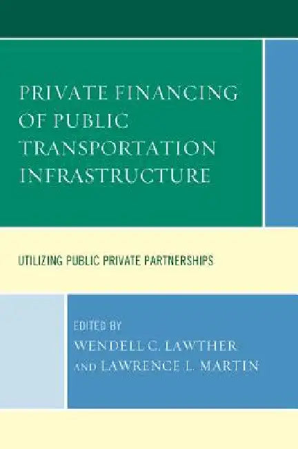 Private Financing of Public Transportation Infrastructure: Utilizing Public-Private Partnerships by Wendell C. Lawther