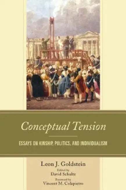 Conceptual Tension: Essays on Kinship, Politics, and Individualism by Leon J. Goldstein, David Schultz, Vincent M. Colapietro