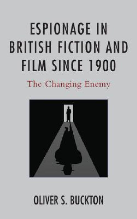 Espionage in British Fiction and Film since 1900: The Changing Enemy by Oliver Buckton