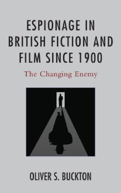 Espionage in British Fiction and Film since 1900: The Changing Enemy by Oliver Buckton