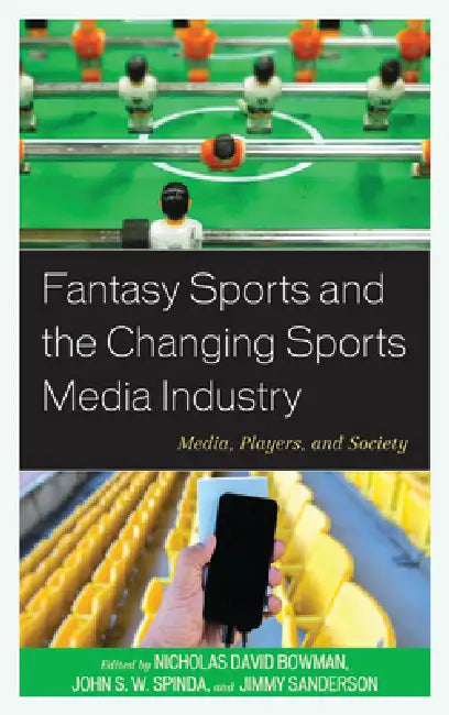 Fantasy Sports and the Changing Sports Media Industry: Media, Players, and Society by Nicholas David Bowman, John S. W. Spinda, Jimmy Sanderson