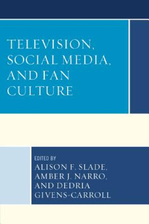 Television, Social Media, and Fan Culture by Alison F. Slade, Amber J. Narro, Dedria Givens-Carroll