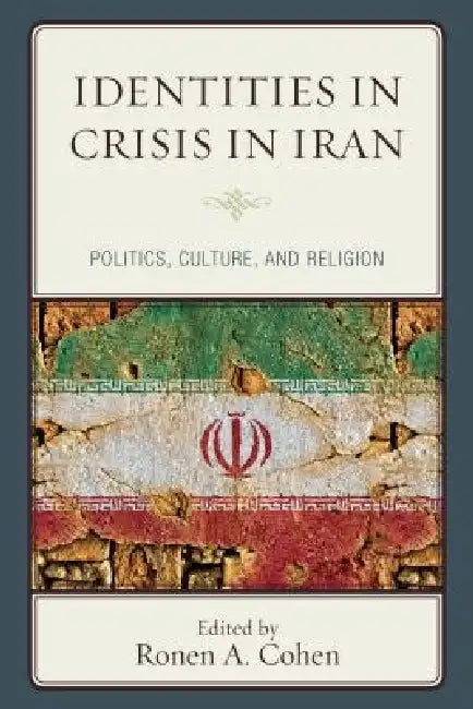 Identities in Crisis in Iran: Politics, Culture, and Religion by Ronen a. Cohen, Ronen a. Cohen, Moshe-Hay S. Hagigat