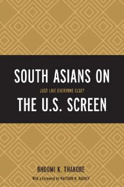 South Asians on the U.S. Screen: Just Like Everyone Else? by Bhoomi K. Thakore, Matthew W. Hughey