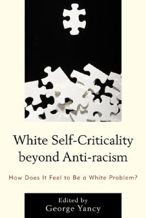 White Self-Criticality beyond Anti-racism: How Does It Feel to Be a White Problem? by George Yancy, Rebecca Aanerud, Barbara Applebaum