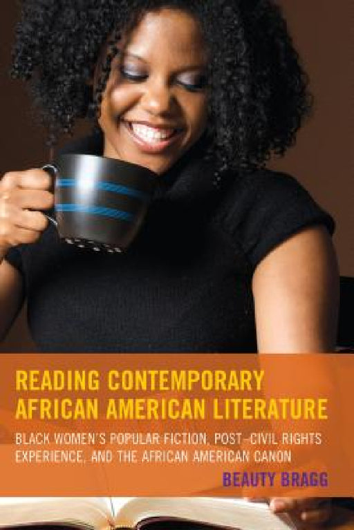 Reading Contemporary African American Literature: Black Women's Popular Fiction, Post-Civil Rights Experience, and the African American Canon by Beauty Bragg