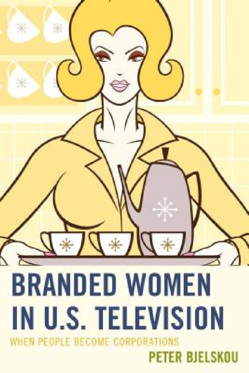 Branded Women in U.S. Television: When People Become Corporations by Peter Bjelskou