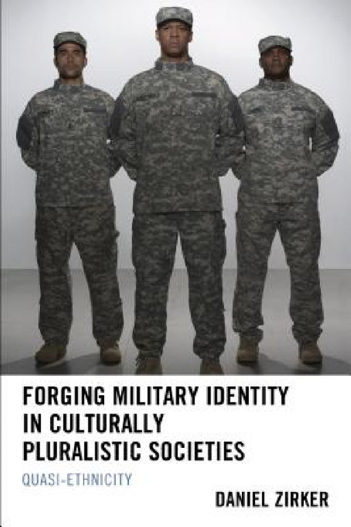 Forging Military Identity in Culturally Pluralistic Societies: Quasi-Ethnicity by Daniel Zirker, Ibikunle Adeakin, Mamadou Diouma Bah