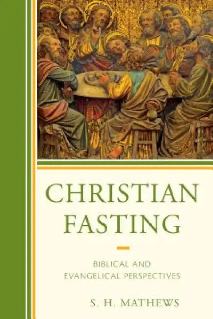 Christian Fasting: Biblical and Evangelical Perspectives by S. H. Mathews