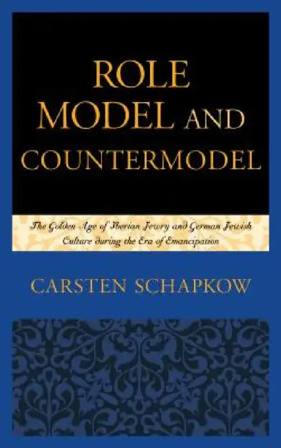 Role Model and Countermodel: The Golden Age of Iberian Jewry and German Jewish Culture during the Era of Emancipation by Carsten Schapkow, Corey Twitchell