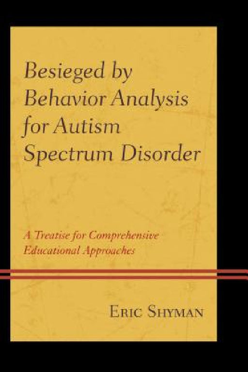 Besieged by Behavior Analysis for Autism Spectrum Disorder: A Treatise for Comprehensive Educational Approaches by Eric Shyman