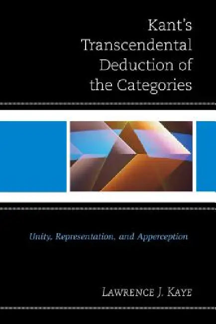 Kant's Transcendental Deduction of the Categories: Unity, Representation, and Apperception by Lawrence J. Kaye