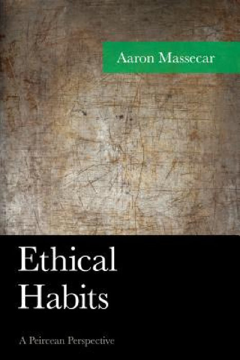 Ethical Habits: A Peircean Perspective by Aaron Massecar