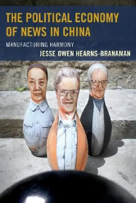 The Political Economy of News in China: Manufacturing Harmony by Jesse Owen Hearns-Branaman