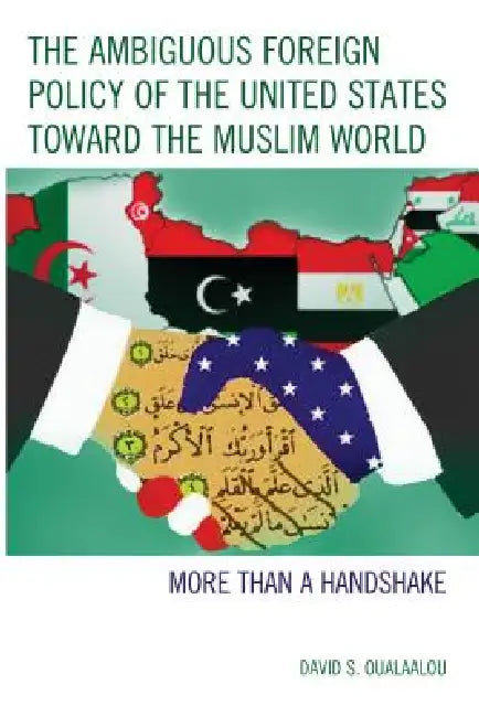 Ambiguous Foreign Policy of the United States toward the Muslim World: More than a Handshake by David S. Oualaalou