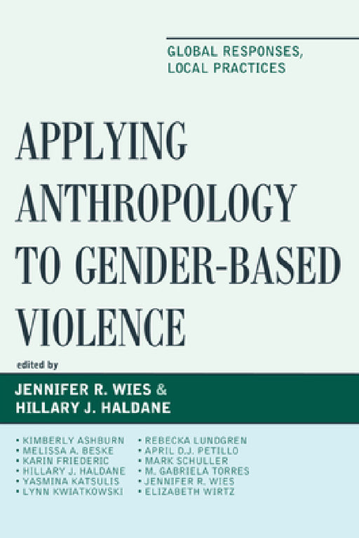Applying Anthropology to Gender-Based Violence: Global Responses, Local Practices by Jennifer R. Wies, Hillary J. Haldane, Kimberly Ashburn