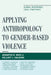 Applying Anthropology to Gender-Based Violence: Global Responses, Local Practices by Jennifer R. Wies, Hillary J. Haldane, Kimberly Ashburn