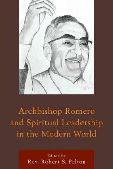 Archbishop Romero and Spiritual Leadership in the Modern World by Robert S. Pelton, Claudia Bernardi, Michael E. Connors