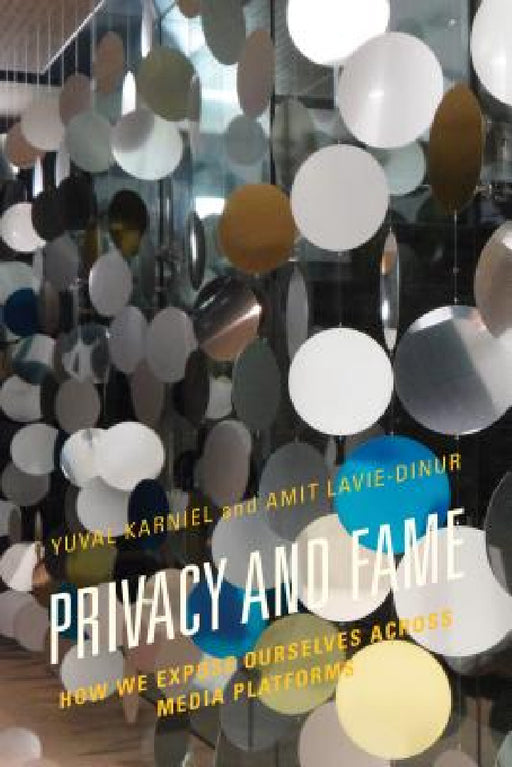 Privacy and Fame: How We Expose Ourselves across Media Platforms by Yuval Karniel, Amit Lavie-Dinur
