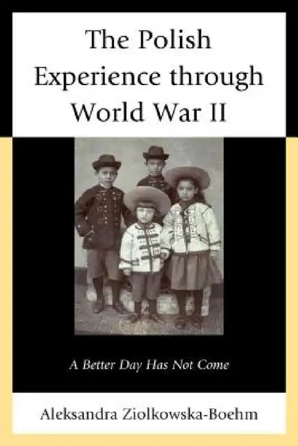 Polish Experience through World War II: A Better Day Has Not Come by Aleksandra Ziólkowska-Boehm, Neal Pease