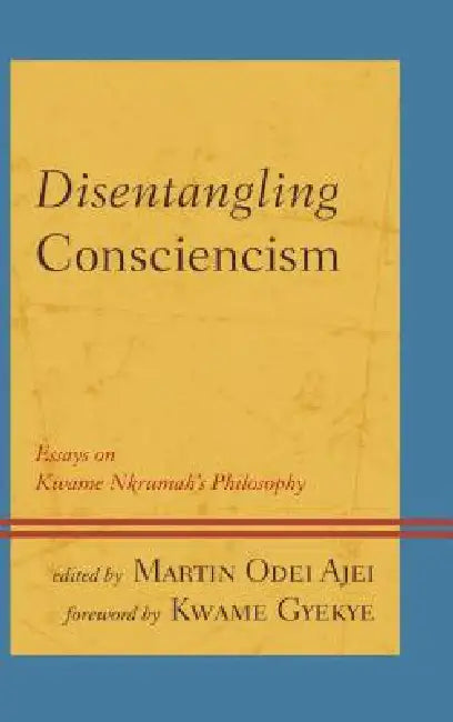 Disentangling Consciencism: Essays on Kwame Nkrumah's Philosophy by Martin Odei Ajei, Kwame Gyekye, Kofi Ackah