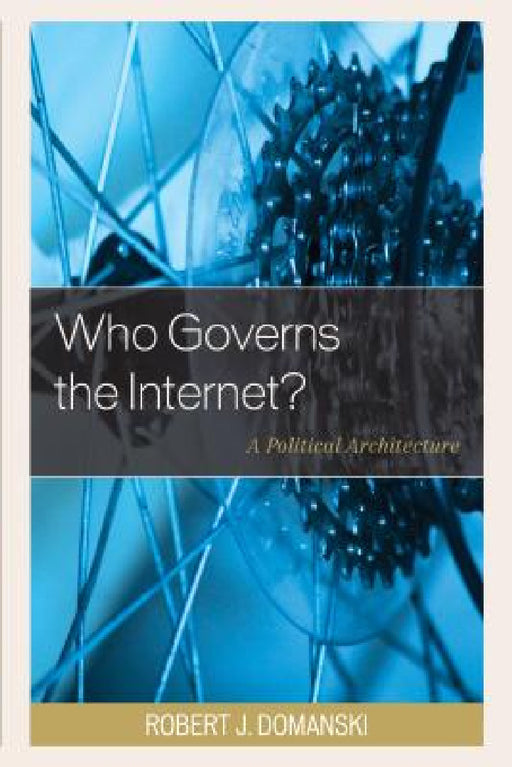 Who Governs the Internet?: A Political Architecture by Robert J. Domanski