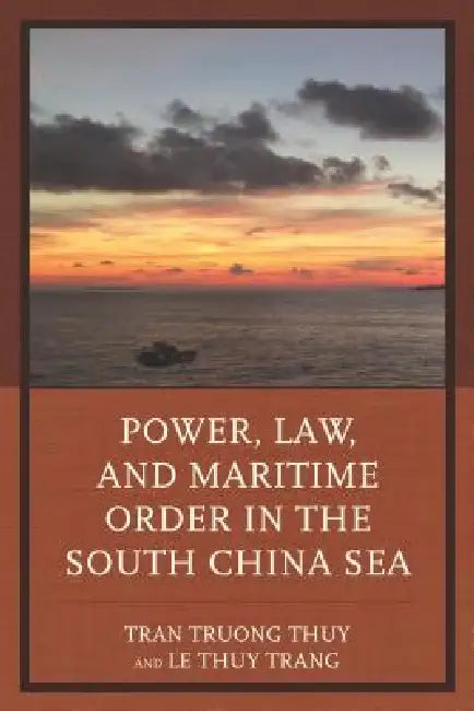 Power, Law, and Maritime Order in the South China Sea by Tran Truong Thuy, Le Thuy Trang, Ramses Amer