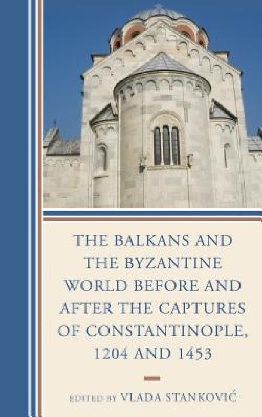 Balkans and the Byzantine World before and after the Captures of Constantinople, 1204 and 1453 by Vlada Stankovic, Ivan Biliarsky, Jelena Erdeljan