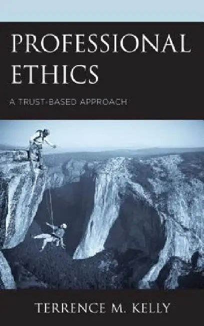 Professional Ethics: A Trust-Based Approach by Terrence M. Kelly