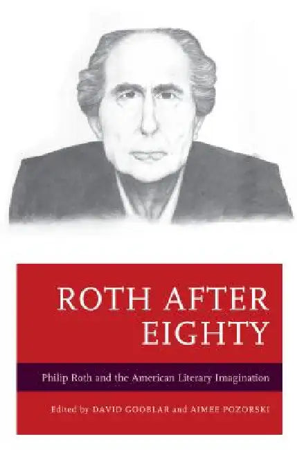 Roth after Eighty: Philip Roth and the American Literary Imagination by David Gooblar, Aimee Pozorski, David Brauner