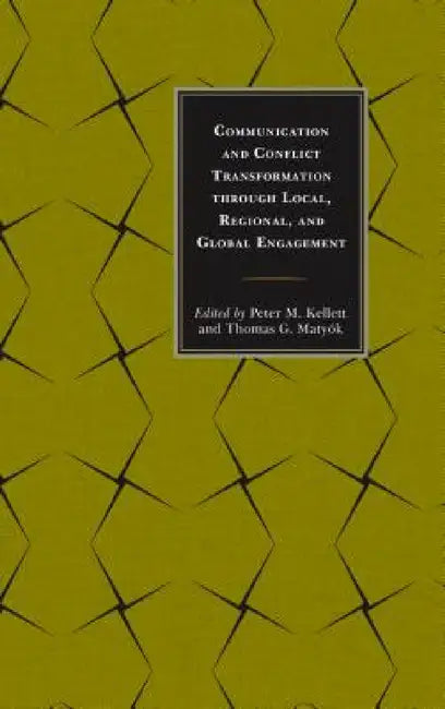 Communication and Conflict Transformation through Local, Regional, and Global Engagement by Peter M. Kellett, Thomas G. Matyók, Ali Askerov
