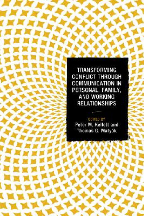 Transforming Conflict through Communication in Personal, Family, and Working Relationships by Peter M. Kellett, Thomas G. Matyók, Starla Anderson