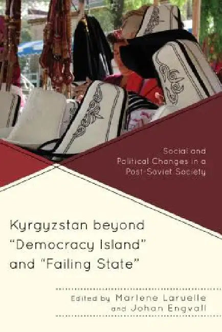 Kyrgyzstan beyond "Democracy Island" and "Failing State": Social and Political Changes in a Post-Soviet Society by Marlene Laruelle