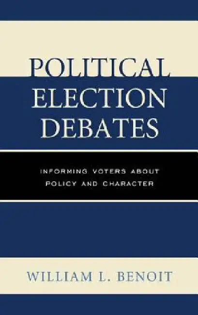Political Election Debates: Informing Voters about Policy and Character by William L. Benoit