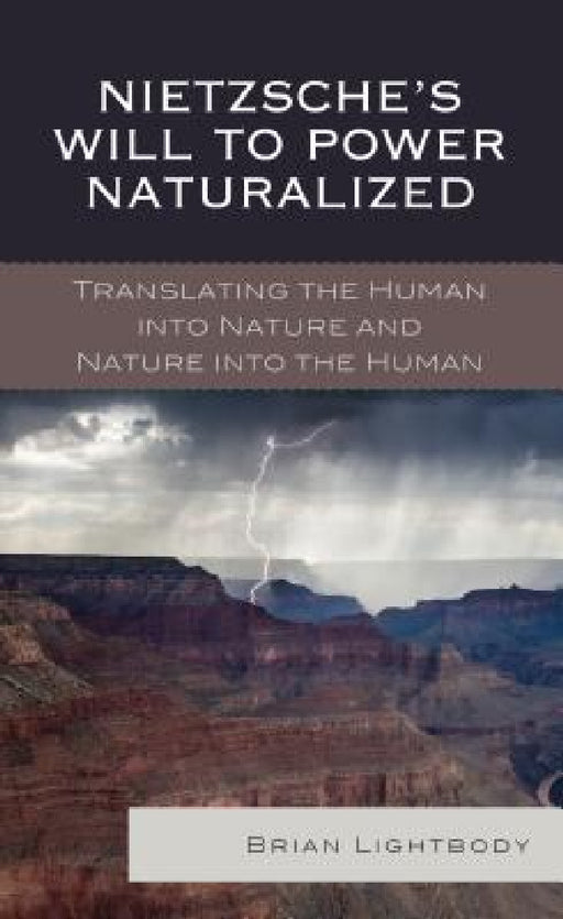 Nietzsche's Will to Power Naturalized: Translating the Human into Nature and Nature into the Human by Brian Lightbody