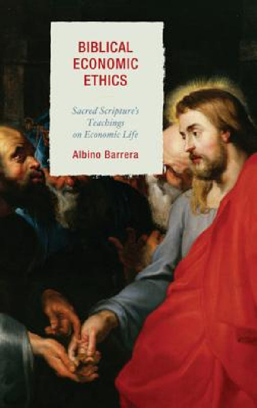 Biblical Economic Ethics: Sacred Scripture's Teachings on Economic Life by Albino Barrera