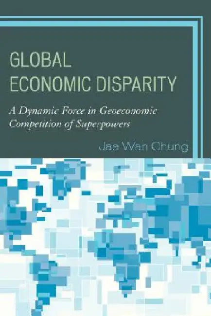 Global Economic Disparity: A Dynamic Force in Geoeconomic Competition of Superpowers by Jae Wan Chung