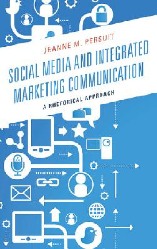 Social Media and Integrated Marketing Communication: A Rhetorical Approach by Jeanne M. Persuit