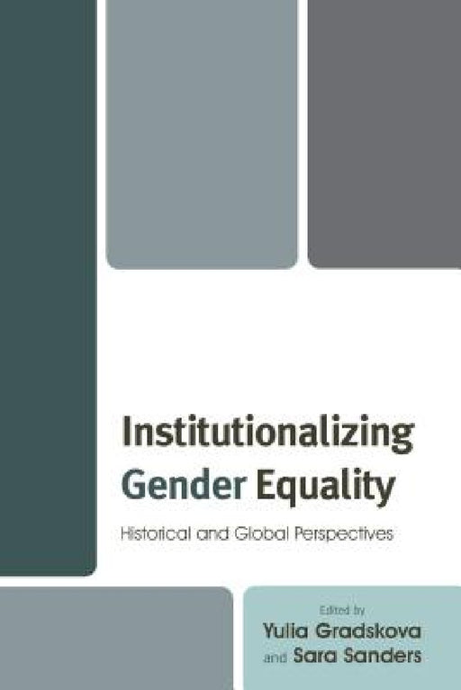 Institutionalizing Gender Equality: Historical and Global Perspectives by Yulia Gradskova, Sara Sanders, Ildikó Asztalos Morell
