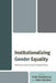 Institutionalizing Gender Equality: Historical and Global Perspectives by Yulia Gradskova, Sara Sanders, Ildikó Asztalos Morell