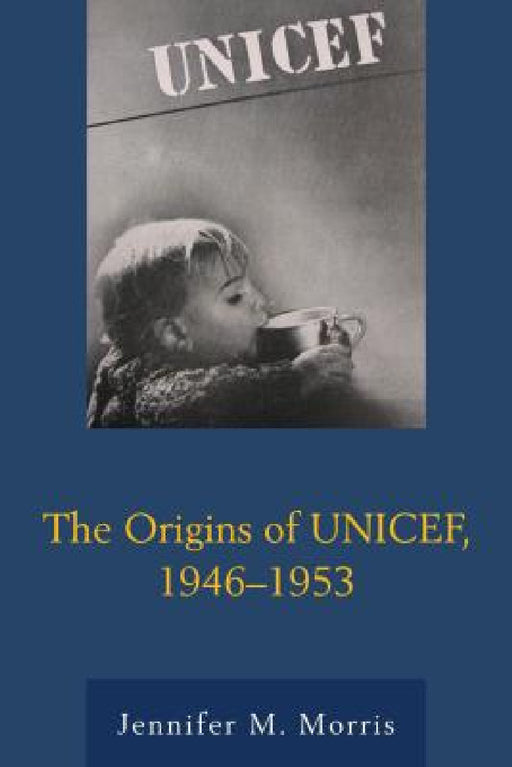 Origins of UNICEF, 1946-1953 by Jennifer M. Morris