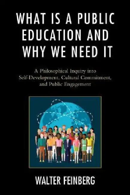 What Is a Public Education and Why We Need It: A Philosophical Inquiry into Self-Development, Cultural Commitment, and Public Engagement by Walter Feinberg
