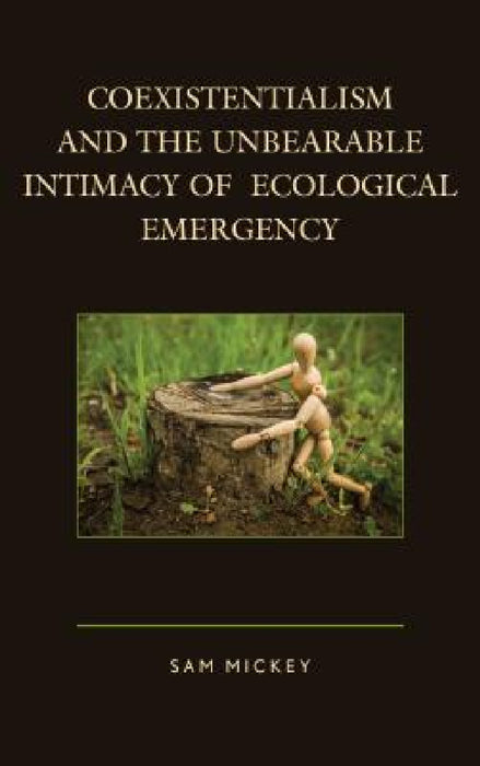 Coexistentialism and the Unbearable Intimacy of Ecological Emergency by Sam Mickey