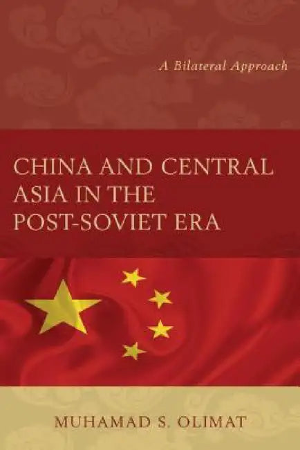 China and Central Asia in the Post-Soviet Era: A Bilateral Approach by Muhamad S. Olimat